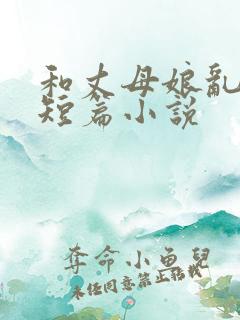 和丈母娘乱情的短篇小说