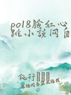 po18脸红心跳小说网自由阅读