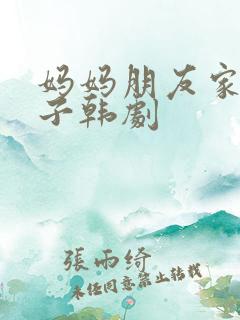 妈妈朋友家的儿子韩剧