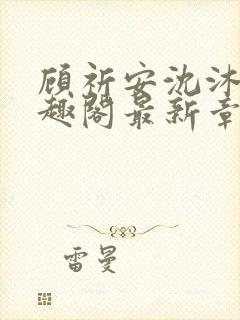 顾祈安沈沐婉笔趣阁最新章节更新内