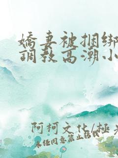 娇妻被捆绑羞耻调教高潮小说