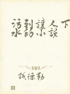 污到让人下面流水的小说
