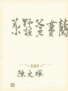 荒野父女林小莲小说免费阅读