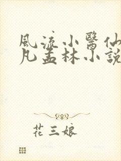 风流小医仙李千凡孟林小说 风流小医仙李千凡孟林小说