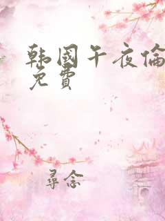 韩国午夜伦理片免费