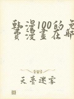 韩漫100的免费漫画在哪里看