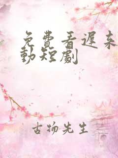 免费看迟来的心动短剧