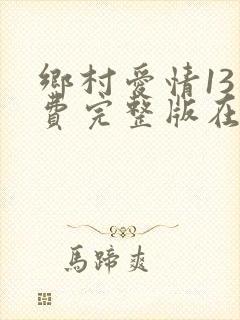 乡村爱情13免费完整版在线观看全集