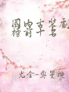 国内古装剧排行榜前十名