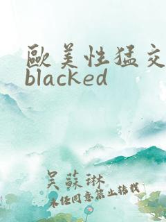 欧美性猛交黑人blacked