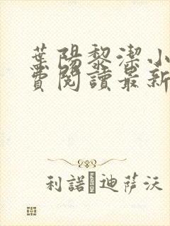 叶阳黎洁小说免费阅读最新章节更新时间