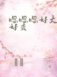 嗯嗯嗯好大好粗好爽