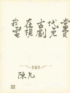 我在古代当王爷电视剧免费观看