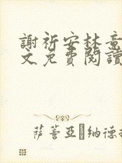 谢祈安林意欢全文免费阅读