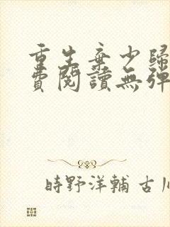 重生弃少归来免费阅读无弹窗全文