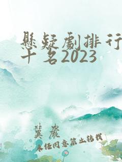 悬疑剧排行榜前十名2023