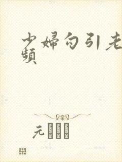 少妇勾引老头视频