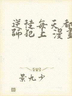 逆徒每天都想欺师犯上 漫画