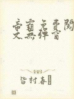 帝霸免费阅读全文无弹窗