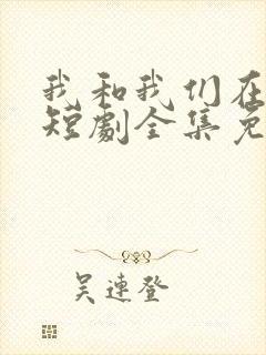 我和我们在一起短剧全集免费观看