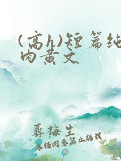 (高h)短篇纯肉黄文