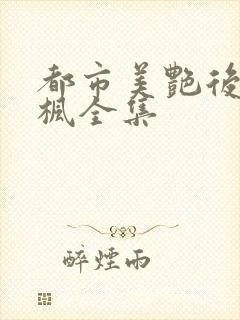 都市美艳后宫唐枫全集