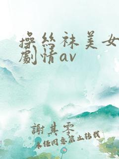 操丝袜美女国产剧情av