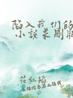 陷入我们的热恋 小说未删版下载