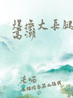 爆操大长腿美女高潮