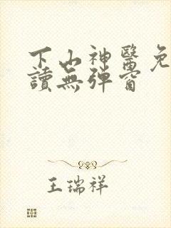 下山神医免费阅读无弹窗