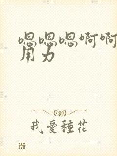 嗯嗯嗯啊啊啊啊用力