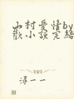 山村爱情by贪欢小说完结了吗
