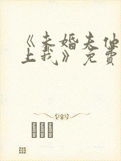 《未婚夫他哥爱上我》免费阅读