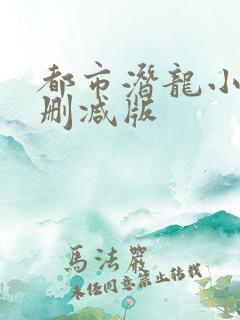 都市潜龙小说无删减版