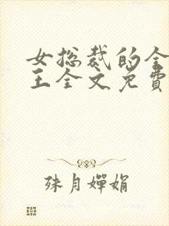 女总裁的全能兵王全文免费阅读