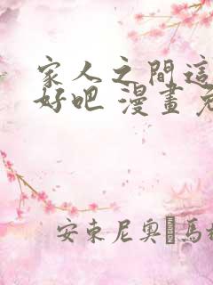 家人之间这样不好吧 漫画免费阅读