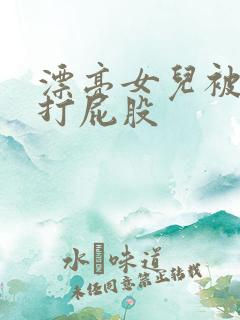 漂亮女儿被妈妈打屁股