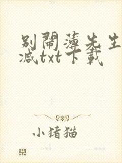 别闹薄先生未删减txt下载