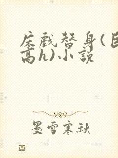 床戏替身(巨肉高h)小说