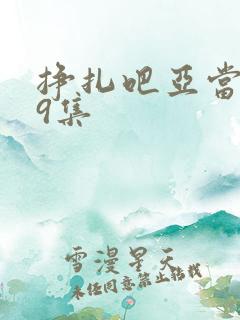 挣扎吧亚当君第9集