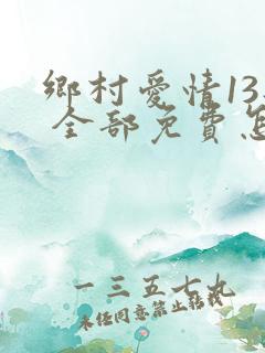 乡村爱情13部 全部免费怎么看