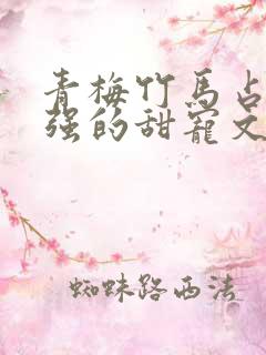 青梅竹马占有欲强的甜宠文古言
