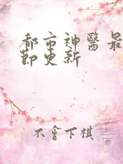 都市神医最新章节更新