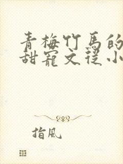 青梅竹马的小说甜宠文从小到大