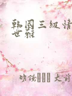 韩国三级情事韩世雅