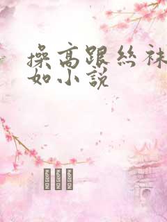 操高跟丝袜林心如小说
