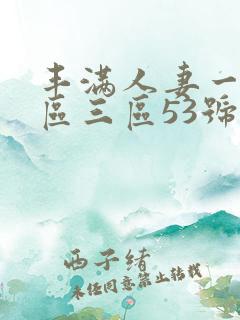 丰满人妻一区二区三区53号