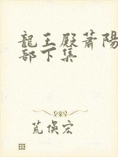龙王殿萧阳第二部下集