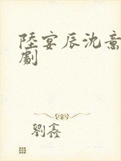陆宴辰沈意欢短剧