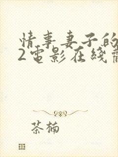 情事妻子的朋友2电影在线观看中字